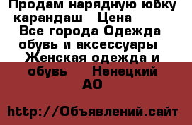 Продам нарядную юбку-карандаш › Цена ­ 700 - Все города Одежда, обувь и аксессуары » Женская одежда и обувь   . Ненецкий АО